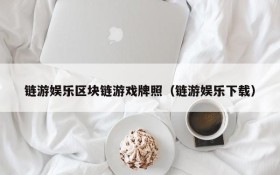 链游娱乐区块链游戏牌照（链游娱乐下载）