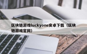 区块链游戏luckyone安卓下载(区块链游戏官网)