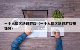 一个人搞区块链游戏(一个人搞区块链游戏赚钱吗)