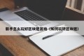 新手怎么玩好区块链游戏（如何玩转区块链）
