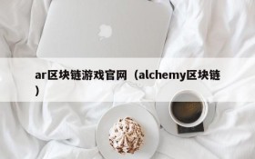 ar区块链游戏官网(alchemy区块链)
