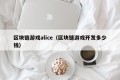 区块链游戏alice（区块链游戏开发多少钱）