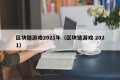 区块链游戏2021年（区块链游戏 2021）