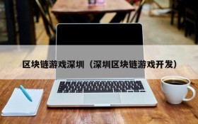 区块链游戏深圳（深圳区块链游戏开发）