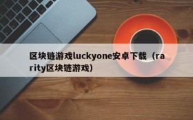 区块链游戏luckyone安卓下载（rarity区块链游戏）