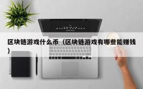 区块链游戏什么币（区块链游戏有哪些能赚钱）