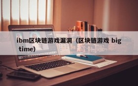 ibm区块链游戏漏洞(区块链游戏 big time)