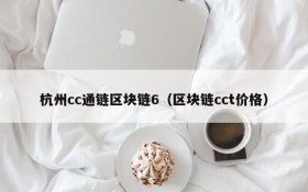 杭州cc通链区块链6（区块链cct价格）