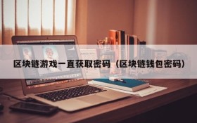 区块链游戏一直获取密码（区块链钱包密码）