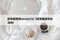 区块链游戏neoworld（区块链游戏合法吗）