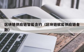 区块链供应链智能合约(区块链赋能供应链金融)