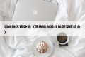 游戏融入区块链（区块链与游戏如何深度结合）