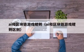 ai和区块链游戏规则（ai和区块链游戏规则区别）