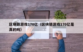 区块链游戏170亿（区块链游戏170亿是真的吗）