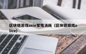 区块链游戏axie繁殖消耗（区块链游戏alice）