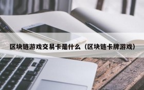 区块链游戏交易卡是什么（区块链卡牌游戏）