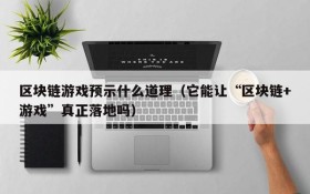 区块链游戏预示什么道理(它能让“区块链+游戏”真正落地吗)