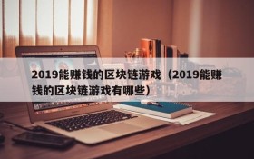 2019能赚钱的区块链游戏（2019能赚钱的区块链游戏有哪些）