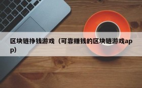 区块链挣钱游戏（可靠赚钱的区块链游戏app）