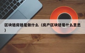 区块链房链是做什么(房产区块链是什么意思)