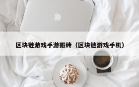 区块链游戏手游搬砖（区块链游戏手机）