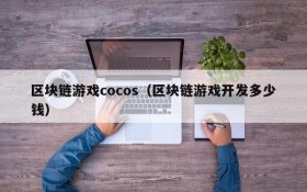 区块链游戏cocos（区块链游戏开发多少钱）