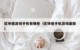 区块链游戏手机有哪些（区块链手机游戏最新）