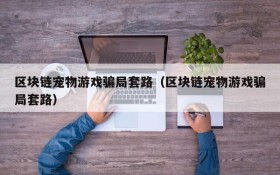 区块链宠物游戏骗局套路(区块链宠物游戏骗局套路)
