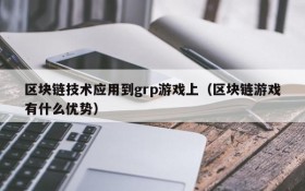 区块链技术应用到grp游戏上（区块链游戏有什么优势）