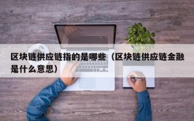 区块链供应链指的是哪些(区块链供应链金融是什么意思)