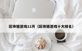 区块链游戏12月(区块链游戏十大排名)