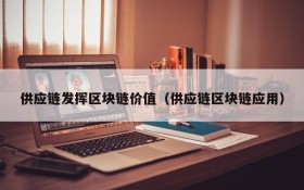 供应链发挥区块链价值(供应链区块链应用)
