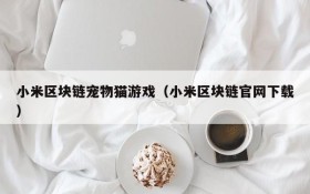 小米区块链宠物猫游戏（小米区块链官网下载）