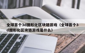 全球首个3d图形化区块链游戏（全球首个3d图形化区块链游戏是什么）