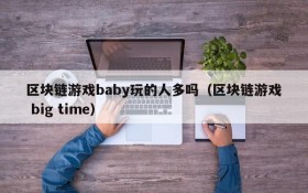 区块链游戏baby玩的人多吗（区块链游戏 big time）