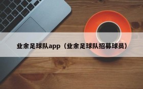 业余足球队app(业余足球队招募球员)