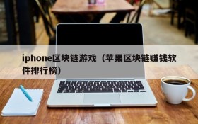iphone区块链游戏（苹果区块链赚钱软件排行榜）