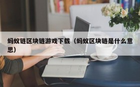 蚂蚁链区块链游戏下载（蚂蚁区块链是什么意思）