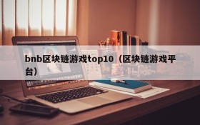 bnb区块链游戏top10(区块链游戏平台)