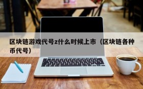 区块链游戏代号z什么时候上市（区块链各种币代号）