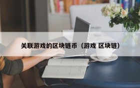 关联游戏的区块链币（游戏 区块链）