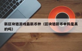 新区块链游戏最新币种（区块链新币申购是真的吗）