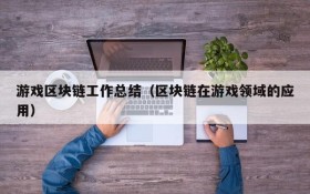 游戏区块链工作总结（区块链在游戏领域的应用）