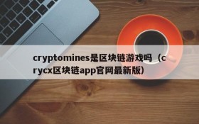 cryptomines是区块链游戏吗(crycx区块链app官网最新版)