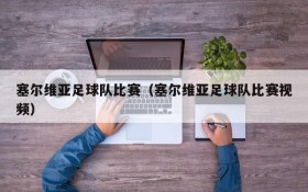 塞尔维亚足球队比赛(塞尔维亚足球队比赛视频)
