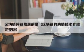 区块链跨链发展前景(区块链的跨链技术介绍完整版)