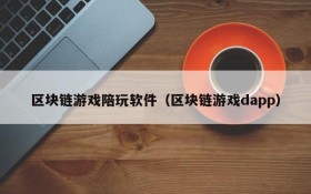 区块链游戏陪玩软件（区块链游戏dapp）