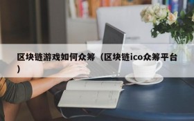 区块链游戏如何众筹（区块链ico众筹平台）