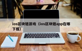 ios区块链游戏（ios区块链app在哪下载）