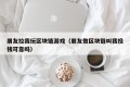 朋友拉我玩区块链游戏（朋友做区块链叫我投钱可靠吗）